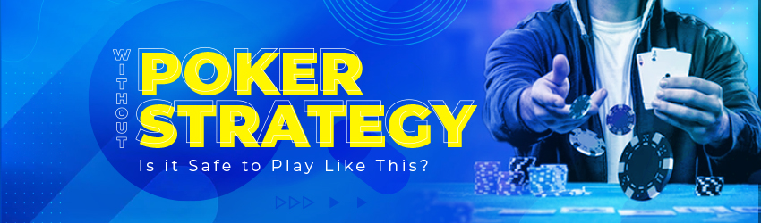 Poker Without Strategy: Is it Safe to Play Like This?